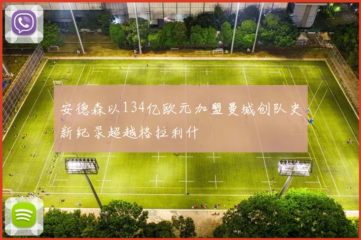 安德森以134亿欧元加盟曼城创队史新纪录超越格拉利什