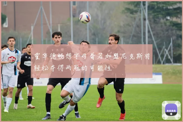 霍华德畅想字母哥若加盟尼克斯将轻松夺得两冠的可能性
