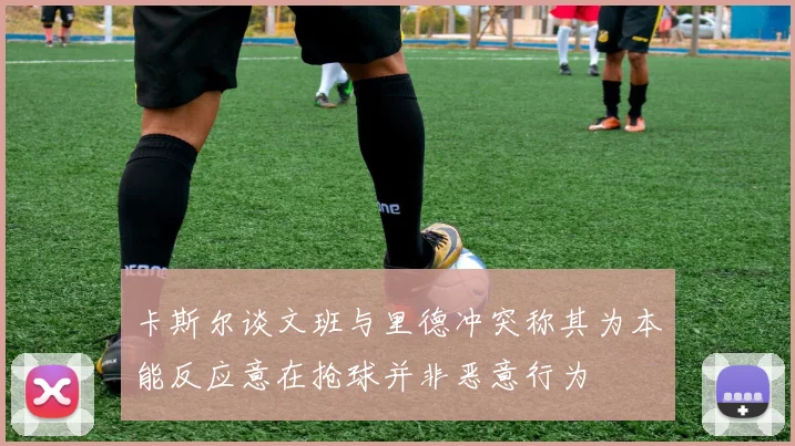 卡斯尔谈文班与里德冲突称其为本能反应意在抢球并非恶意行为