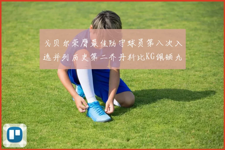 戈贝尔荣膺最佳防守球员第八次入选并列历史第二乔丹科比KG佩顿九次称王