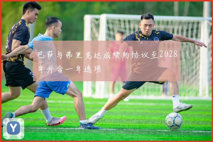 巴萨与弗里克达成续约协议至2028年并含一年选项